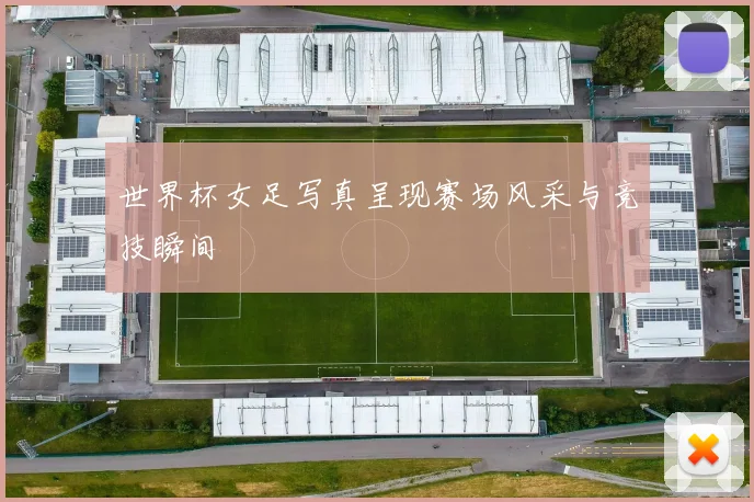 世界杯女足写真呈现赛场风采与竞技瞬间