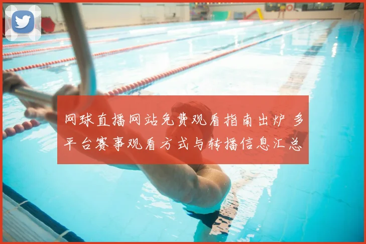 网球直播网站免费观看指南出炉 多平台赛事观看方式与转播信息汇总