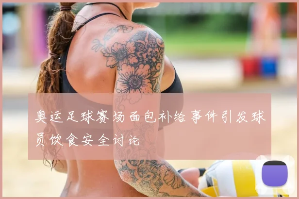 奥运足球赛场面包补给事件引发球员饮食安全讨论