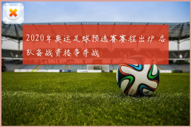 2020年奥运足球预选赛赛程出炉 各队备战资格争夺战