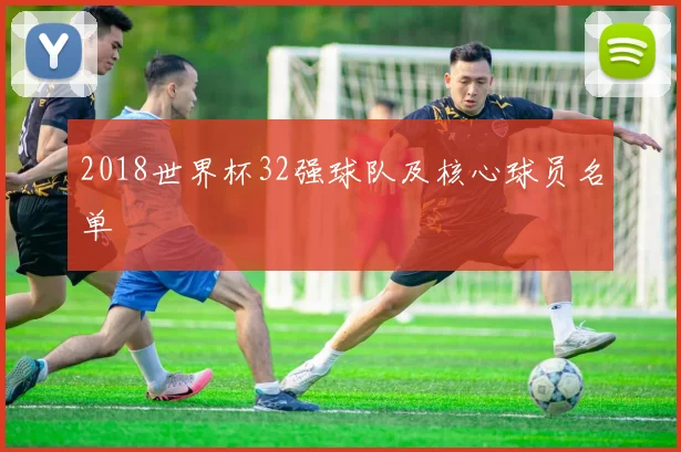 2018世界杯32强球队及核心球员名单