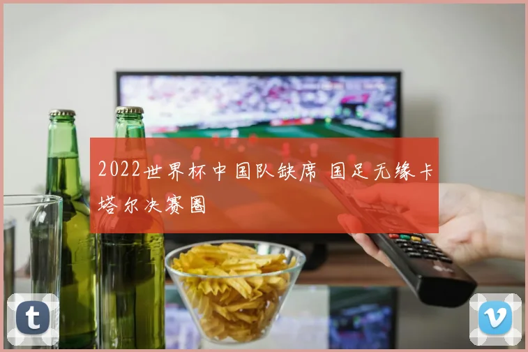 2022世界杯中国队缺席 国足无缘卡塔尔决赛圈
