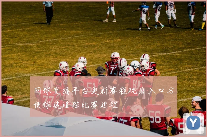 网球直播平台更新赛程观看入口方便球迷追踪比赛进程
