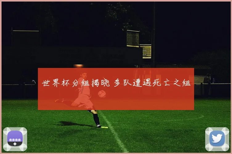 世界杯分组揭晓 多队遭遇死亡之组