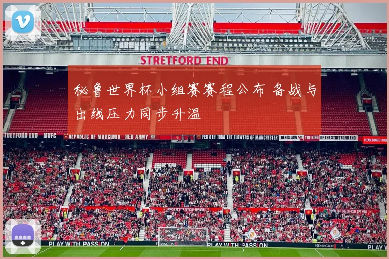 秘鲁世界杯小组赛赛程公布 备战与出线压力同步升温