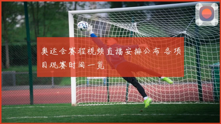 奥运会赛程视频直播安排公布 各项目观赛时间一览