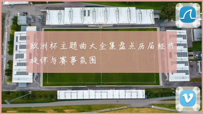 欧洲杯主题曲大全集盘点历届经典旋律与赛事氛围
