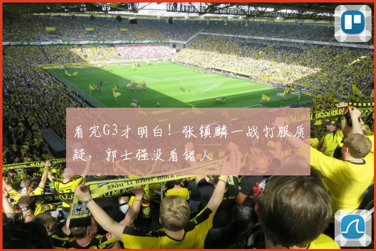看完G3才明白！张镇麟一战打服质疑，郭士强没看错人