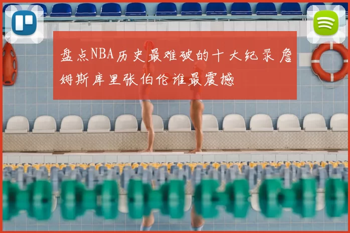 盘点NBA历史最难破的十大纪录 詹姆斯库里张伯伦谁最震撼