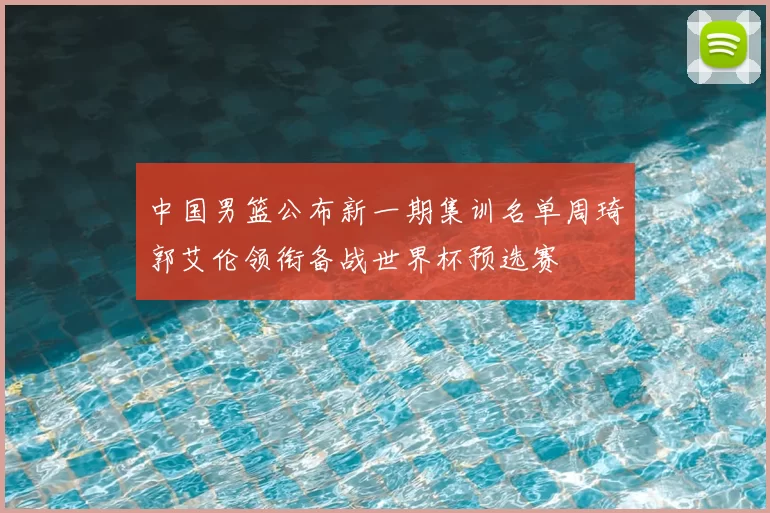 中国男篮公布新一期集训名单周琦郭艾伦领衔备战世界杯预选赛