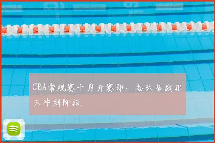 CBA常规赛十月开赛即，各队备战进入冲刺阶段
