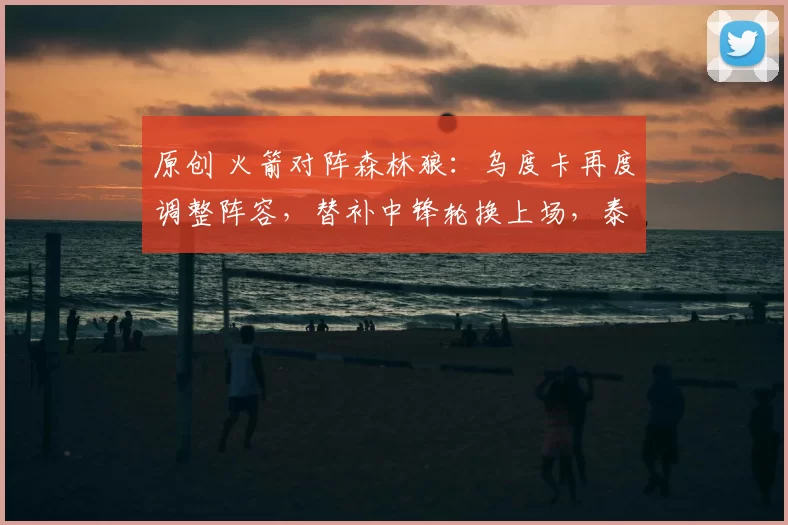 原创 火箭对阵森林狼：乌度卡再度调整阵容，替补中锋轮换上场，泰特重获信任