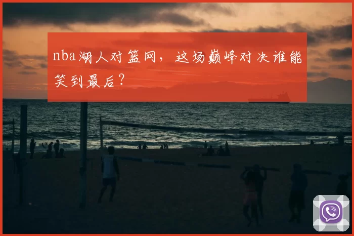 nba湖人对篮网,这场巅峰对决谁能笑到最后?