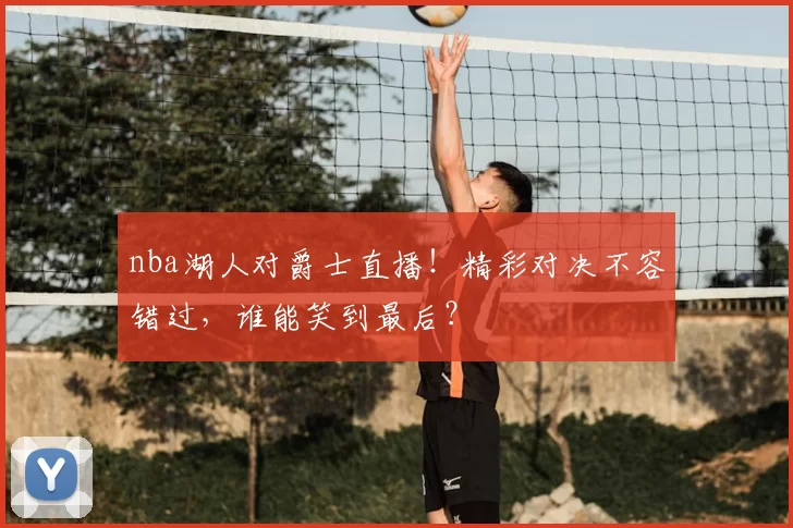 nba湖人对爵士直播！精彩对决不容错过，谁能笑到最后？