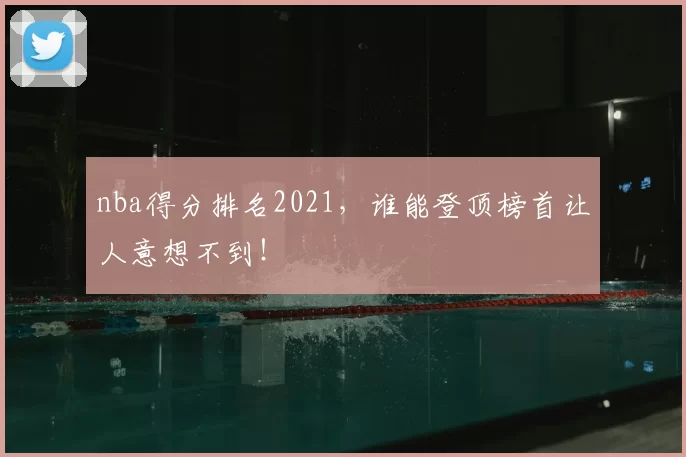 nba得分排名2021，谁能登顶榜首让人意想不到！