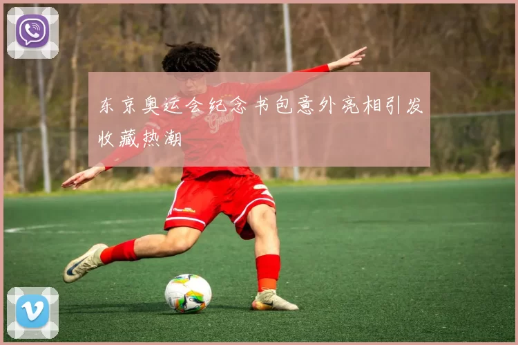 东京奥运会纪念书包意外亮相引发收藏热潮