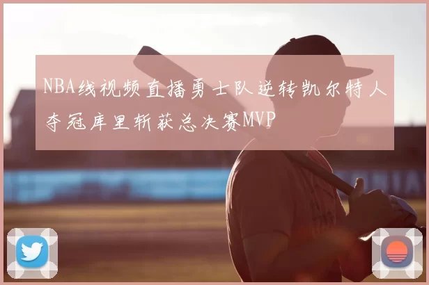 NBA线视频直播勇士队逆转凯尔特人夺冠库里斩获总决赛MVP