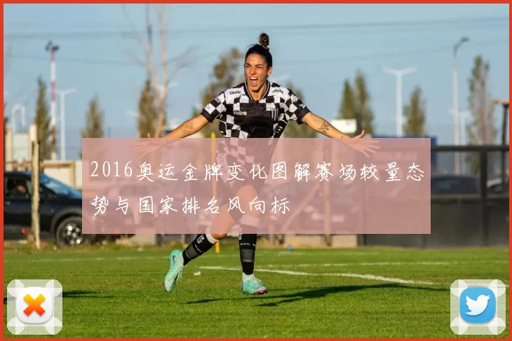 2016奥运金牌变化图解赛场较量态势与国家排名风向标