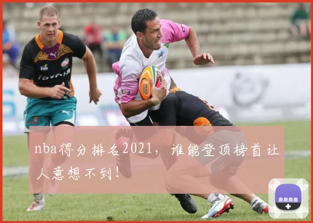 nba得分排名2021,谁能登顶榜首让人意想不到!