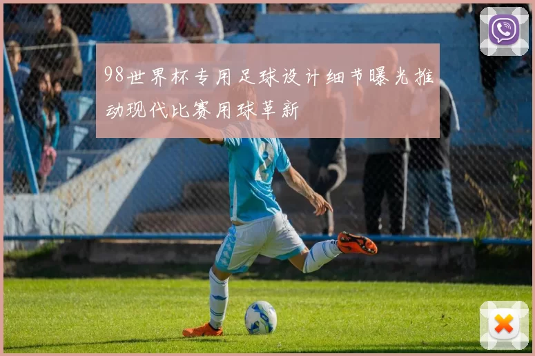 98世界杯专用足球设计细节曝光推动现代比赛用球革新