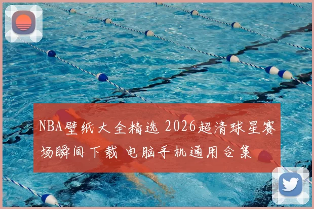 NBA壁纸大全精选 2026超清球星赛场瞬间下载 电脑手机通用合集
