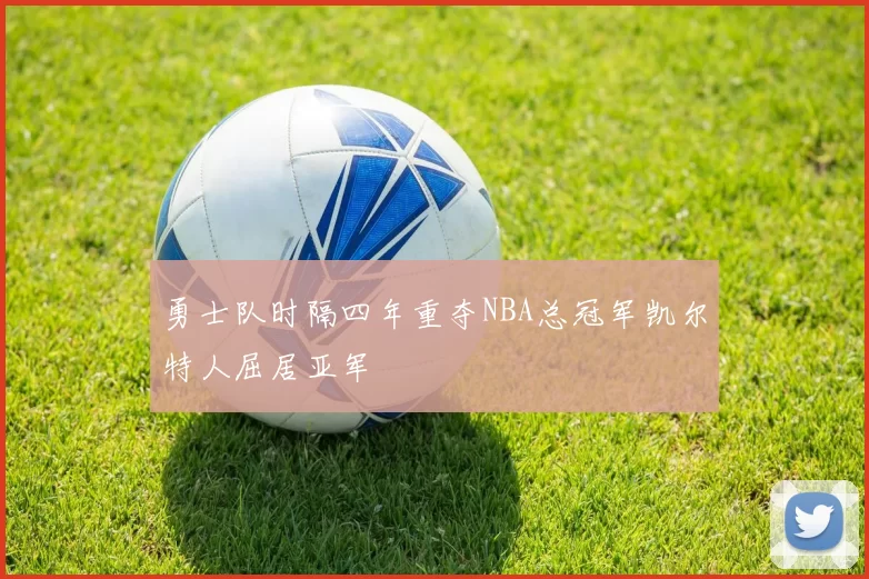 勇士队时隔四年重夺NBA总冠军凯尔特人屈居亚军