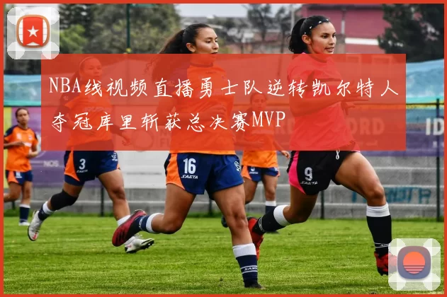 NBA线视频直播勇士队逆转凯尔特人夺冠库里斩获总决赛MVP