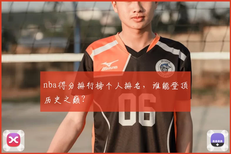 nba得分排行榜个人排名，谁能登顶历史之巅？