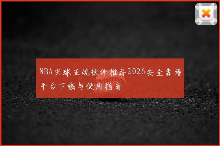 NBA买球正规软件推荐2026安全靠谱平台下载与使用指南
