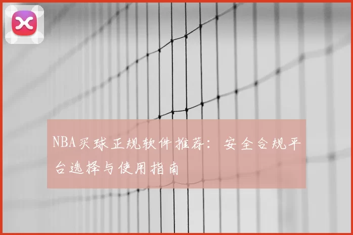 NBA买球正规软件推荐:安全合规平台选择与使用指南