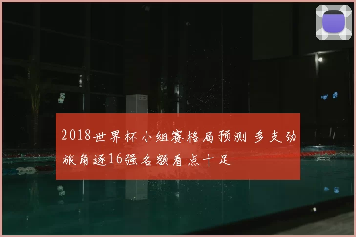 2018世界杯小组赛格局预测 多支劲旅角逐16强名额看点十足