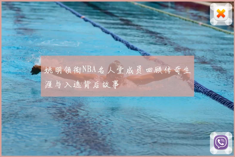 姚明领衔NBA名人堂成员回顾传奇生涯与入选背后故事