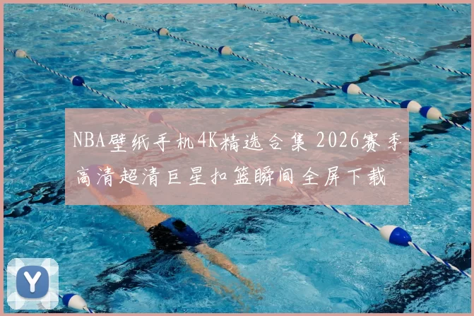 NBA壁纸手机4K精选合集 2026赛季高清超清巨星扣篮瞬间全屏下载