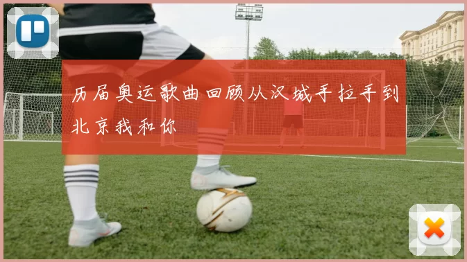 历届奥运歌曲回顾从汉城手拉手到北京我和你