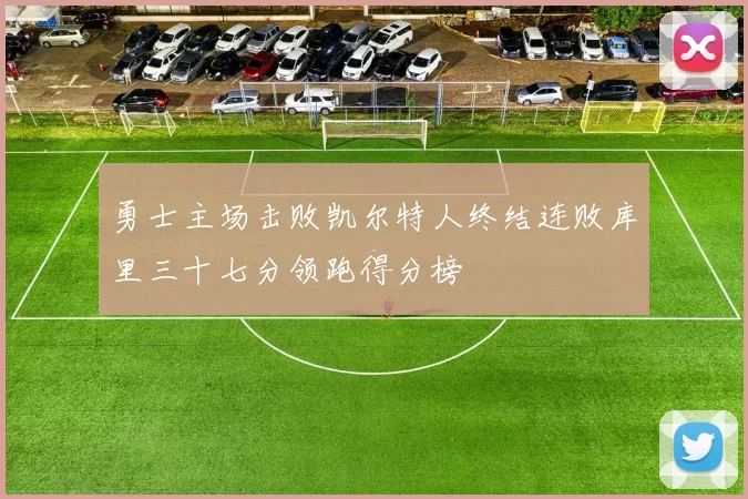 勇士主场击败凯尔特人终结连败库里三十七分领跑得分榜