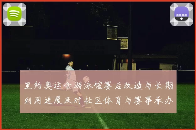 里约奥运会游泳馆赛后改造与长期利用进展及对社区体育与赛事承办影响