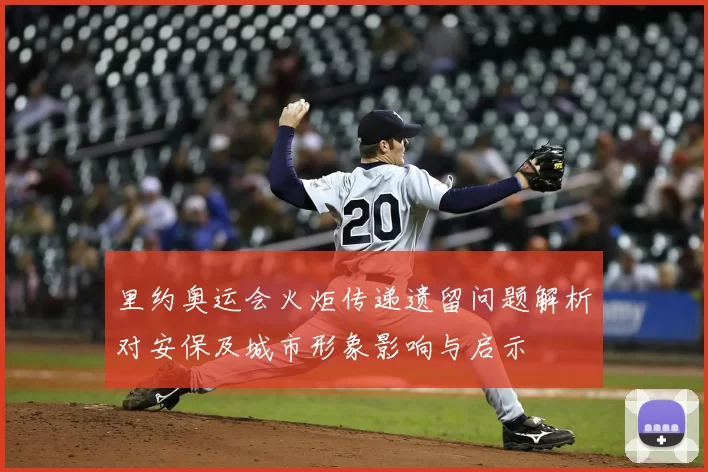 里约奥运会火炬传递遗留问题解析对安保及城市形象影响与启示
