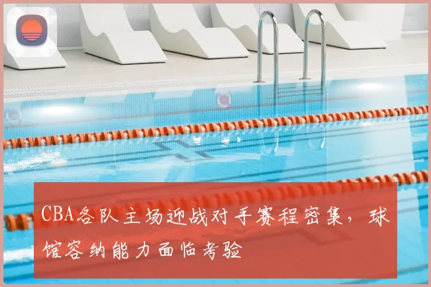 CBA各队主场迎战对手赛程密集，球馆容纳能力面临考验