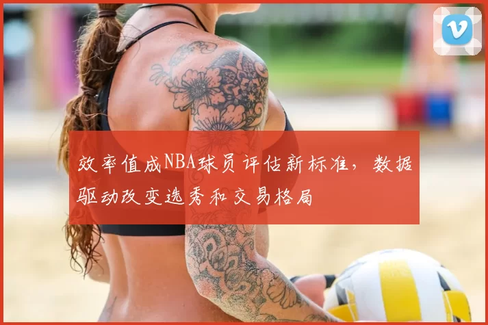 效率值成NBA球员评估新标准，数据驱动改变选秀和交易格局